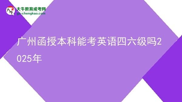 【图文】广州函授本科能考英语四六级吗2025年