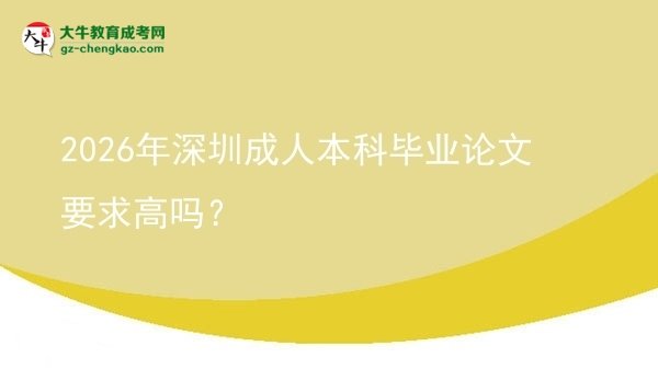 2026年深圳成人本科毕业论文要求高吗？图片