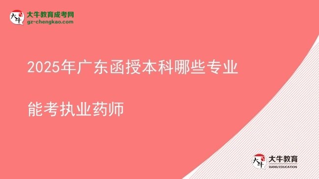 【答疑】2025年广东函授本科哪些专业能考执业药师