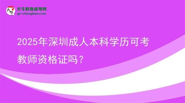 2025年深圳成人本科学历可考教师资格证吗？图片