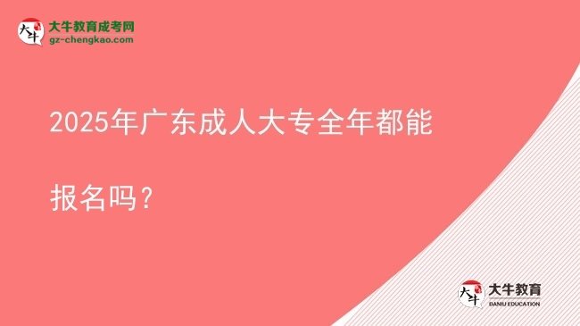 2025年广东成人大专全年都能报名吗？图片