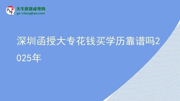 【图文】深圳函授大专花钱买学历靠谱吗2025年
