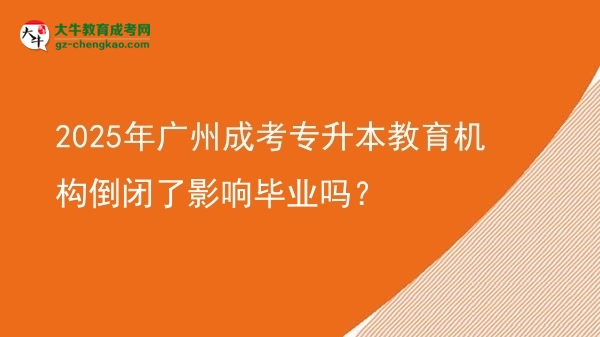 2025年广州成考专升本教育机构倒闭了影响毕业吗？图片