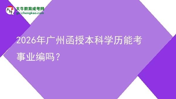 2026年广州函授本科学历能考事业编吗？图片