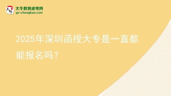 2025年深圳函授大专是一直都能报名吗？