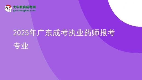 2025年广东成考执业药师报考专业图片