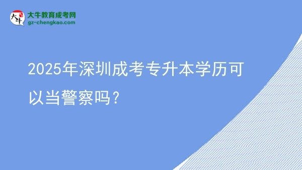 2025年深圳成考专升本学历可以当警察吗？图片