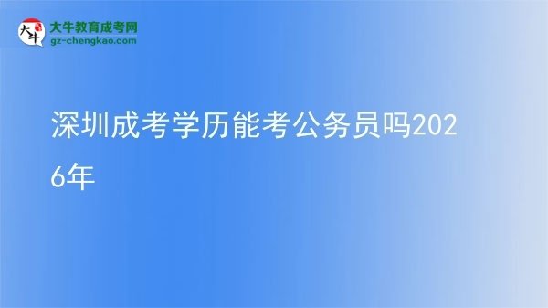 深圳成考学历能考公务员吗2026年图片