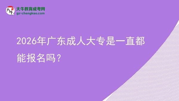 2026年广东成人大专是一直都能报名吗？