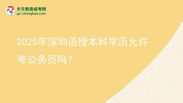 【图文】2025年深圳函授本科学历允许考公务员吗？