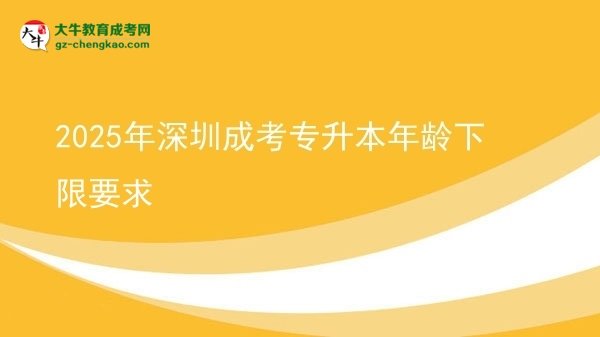 2025年深圳成考专升本年龄下限要求图片