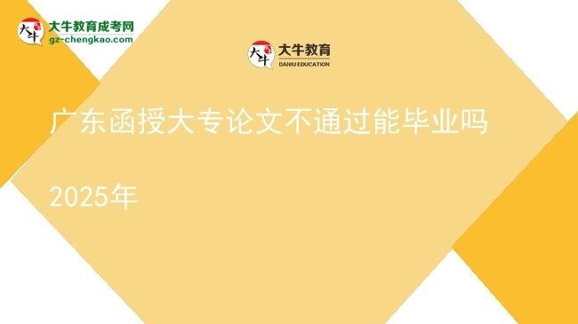 广东函授大专论文不通过能毕业吗2025年