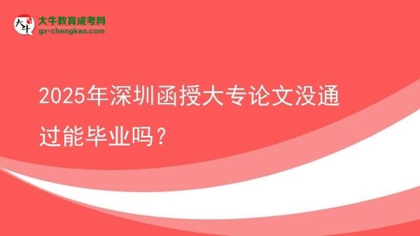 2025年深圳函授大专论文没通过能毕业吗？