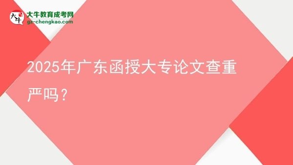 2025年广东函授大专论文查重严吗？图片