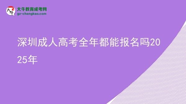 深圳成人高考全年都能报名吗2025年