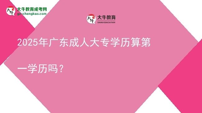 【图文】2025年广东成人大专学历算第一学历吗？
