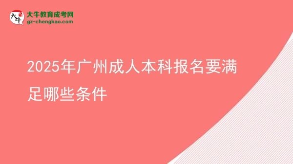 【答疑】2025年广州成人本科报名要满足哪些条件
