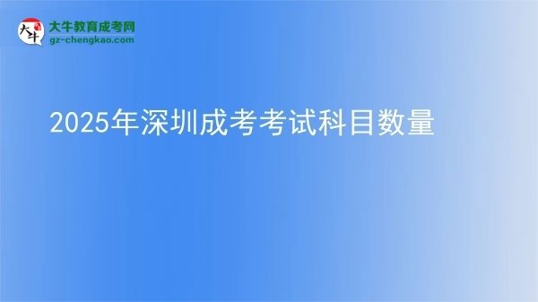 【详解】2025年深圳成考考试科目数量