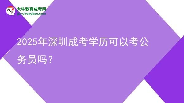 2025年深圳成考学历可以考公务员吗？图片