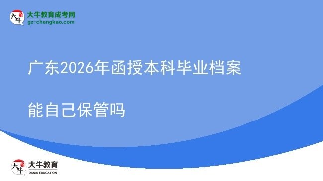 广东2026年函授本科毕业档案能自己保管吗图片