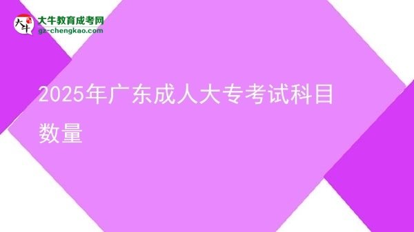2025年广东成人大专考试科目数量图片