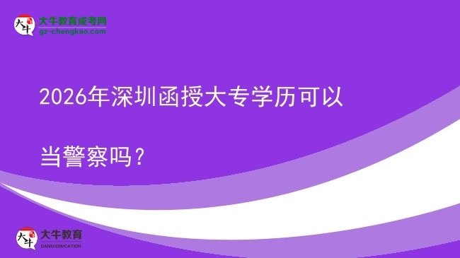 2026年深圳函授大专学历可以当警察吗？图片