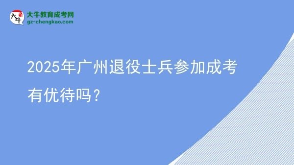 2025年广州退役士兵参加成考有优待吗？