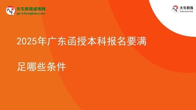 【答疑】2025年广东函授本科报名要满足哪些条件