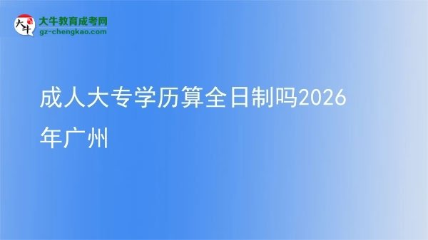 成人大专学历算全日制吗2026年广州图片