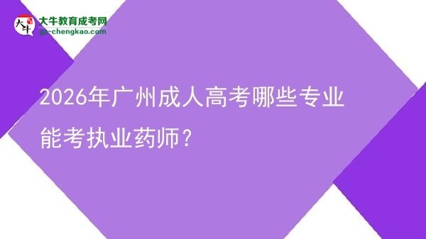 【答疑】2026年广州成人高考哪些专业能考执业药师？