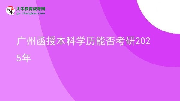 【图文】广州函授本科学历能否考研2025年