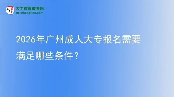 【答疑】2026年广州成人大专报名需要满足哪些条件？