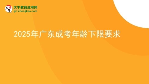 2025年广东成考年龄下限要求图片