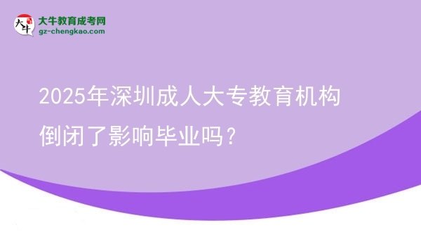 2025年深圳成人大专教育机构倒闭了影响毕业吗？图片
