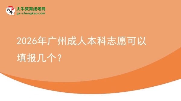 【答疑】2026年广州成人本科志愿可以填报几个？