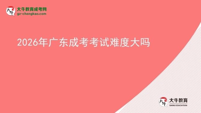 2026年广东成考考试难度大吗图片