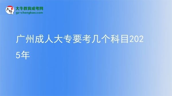 广州成人大专要考几个科目2025年图片