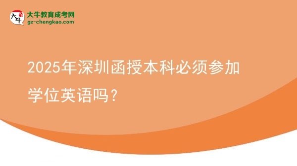 2025年深圳函授本科必须参加学位英语吗？图片