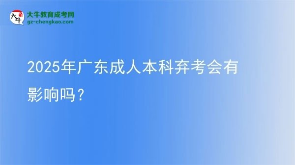 【图文】2025年广东成人本科弃考会有影响吗？