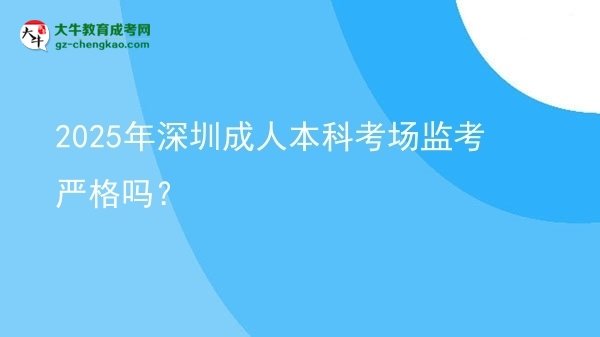 【图文】2025年深圳成人本科考场监考严格吗？