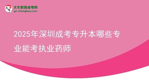 2025年深圳成考专升本哪些专业能考执业药师图片
