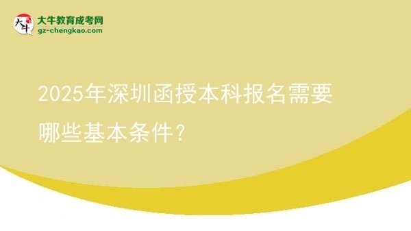 2025年深圳函授本科报名需要哪些基本条件？图片