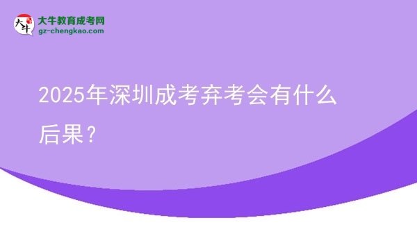 2025年深圳成考弃考会有什么后果？
