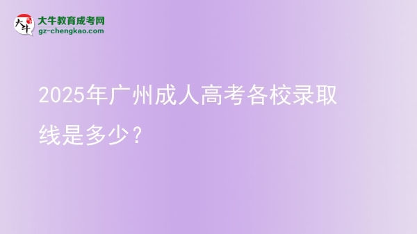 2025年广州成人高考各校录取线是多少？图片