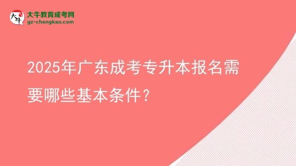 2025年广东成考专升本报名需要哪些基本条件？图片