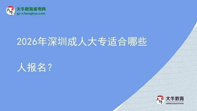 2026年深圳成人大专适合哪些人报名？图片