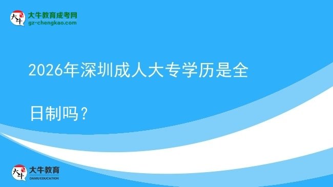 2026年深圳成人大专学历是全日制吗？图片