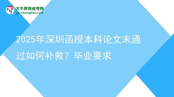 【科普】2025年深圳函授本科论文未通过如何补救？毕业要求