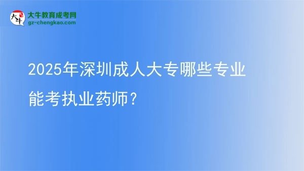 2025年深圳成人大专哪些专业能考执业药师？图片