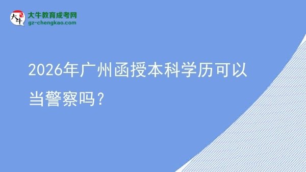 2026年广州函授本科学历可以当警察吗?图片